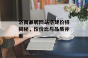 济南品牌网站搭建价格揭秘,性价比与品质并重 济南品牌网站搭建价格揭秘,性价比与品质并重