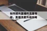 如何提升直播的流量等级,直播流量升级攻略