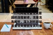 流量流失分析与对策——针对网站流量流失原因的深度解读,流量流失解析,深入剖析网站流量流失原因及其对策 流量流失分析与对策——针对网站流量流失原因的深度解读,流量流失解析,深入剖析网站流量流失原因及其对策