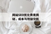 网站SEO优化费用揭秘，成本与效益分析