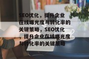 SEO优化,提升企业在线曝光度与转化率的关键策略,SEO优化,提升企业在线曝光度与转化率的关键策略 SEO优化,提升企业在线曝光度与转化率的关键策略,SEO优化,提升企业在线曝光度与转化率的关键策略