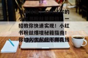 攻略秘籍，如何让你的小红书粉丝量翻倍？一招教你快速实现！小红书粉丝爆增秘籍指南！你的人生从此不用花钱！