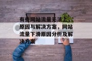 有些网站流量无法上,原因与解决方案,网站流量下滑原因分析及解决方案 有些网站流量无法上,原因与解决方案,网站流量下滑原因分析及解决方案