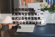 公众号网站搭建，一站式服务与全程指导，一站式公众号开发服务, 微信公众号建站全过程指南