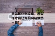 网站优化全攻略，怎么样才能让你的网站焕然一新？