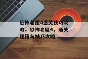 恐怖老屋4通关技巧攻略，恐怖老屋4，通关秘籍与技巧攻略