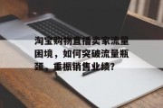 淘宝购物直播卖家流量困境,如何突破流量瓶颈,重振销售业绩? 淘宝购物直播卖家流量困境,如何突破流量瓶颈,重振销售业绩?