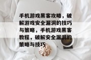 手机游戏黑客攻略,破解游戏安全漏洞的技巧与策略,手机游戏黑客教程,破解安全漏洞的策略与技巧 手机游戏黑客攻略,破解游戏安全漏洞的技巧与策略,手机游戏黑客教程,破解安全漏洞的策略与技巧