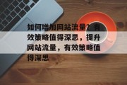 如何增加网站流量？有效策略值得深思，提升网站流量，有效策略值得深思