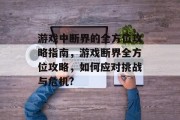游戏中断界的全方位攻略指南,游戏断界全方位攻略,如何应对挑战与危机?
