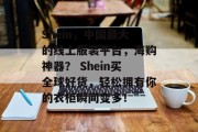 Shein,中国最大的线上服装平台,海购神器? Shein买全球好货,轻松拥有你的衣柜瞬间变多! Shein,中国最大的线上服装平台,海购神器? Shein买全球好货,轻松拥有你的衣柜瞬间变多!