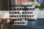 哈尔滨SEO网站顾问——为您提供高效网页优化服务,哈尔滨SEO网站优化专家为您打造专属网站,实现您的网络营销梦想! 哈尔滨SEO网站顾问——为您提供高效网页优化服务,哈尔滨SEO网站优化专家为您打造专属网站,实现您的网络营销梦想!