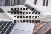 黑裙搭建网站 - 如何利用色彩和布局创建一个独特的品牌形象?,如何用黑裙打造官网? 黑裙搭建网站 - 如何利用色彩和布局创建一个独特的品牌形象?,如何用黑裙打造官网?