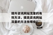 提升资讯网站流量的有效方法,提高资讯网站流量的方法有哪些? 提升资讯网站流量的有效方法,提高资讯网站流量的方法有哪些?