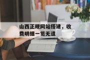 山西正规网站搭建,收费明细一览无遗 山西正规网站搭建,收费明细一览无遗
