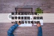 新次元游戏VS攻略,新奇像素冒险,超空间vs任务指令攻略分析 新次元游戏VS攻略,新奇像素冒险,超空间vs任务指令攻略分析