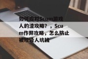 如何应对Scum游戏人的渣攻略?,Scum作弊攻略,怎么防止被垃圾人坑钱 如何应对Scum游戏人的渣攻略?,Scum作弊攻略,怎么防止被垃圾人坑钱