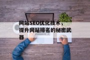 网站SEO优化技术,提升网站排名的秘密武器 网站SEO优化技术,提升网站排名的秘密武器