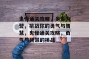 鬼怪通关攻略，步步为营，挑战你的勇气与智慧，鬼怪通关攻略，勇气与智慧的挑战