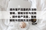 提升客户流量的方法和策略,策略分析与实践,提升客户流量,策略解析与实践方法分享 提升客户流量的方法和策略,策略分析与实践,提升客户流量,策略解析与实践方法分享