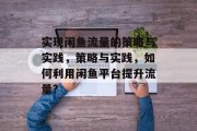 实现闲鱼流量的策略与实践,策略与实践,如何利用闲鱼平台提升流量? 实现闲鱼流量的策略与实践,策略与实践,如何利用闲鱼平台提升流量?