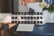揭秘高权重网站的成功秘诀，如何依靠内容与策略赢得搜索引擎青睐