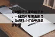郑州网站搭建攻略平台,一站式网站建设服务,助您轻松打造专属品牌形象 郑州网站搭建攻略平台,一站式网站建设服务,助您轻松打造专属品牌形象
