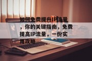 如何免费提升IP流量,你的关键指南,免费提高IP流量,一份实用攻略