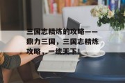 三国志精炼的攻略——鼎力三国,三国志精炼攻略,一统天下!