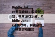 Riddle Joker通关攻略，解锁谜题，畅享游戏乐趣，Riddle Joker通关攻略，解锁谜题，畅享游戏乐趣