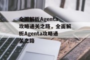 全面解析Agenta攻略通关之路,全面解析Agenta攻略通关之路 全面解析Agenta攻略通关之路,全面解析Agenta攻略通关之路