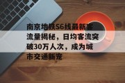 南京地铁S6线最新客流量揭秘,日均客流突破30万人次,成为城市交通新宠 南京地铁S6线最新客流量揭秘,日均客流突破30万人次,成为城市交通新宠