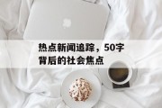 热点新闻追踪,50字背后的社会焦点 热点新闻追踪,50字背后的社会焦点