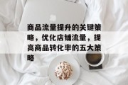 商品流量提升的关键策略,优化店铺流量,提高商品转化率的五大策略