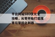 平台网站SEO优化全攻略，从零开始打造搜索引擎优化利器