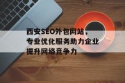 西安SEO外包网站,专业优化服务助力企业提升网络竞争力 西安SEO外包网站,专业优化服务助力企业提升网络竞争力