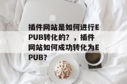 插件网站是如何进行EPUB转化的?,插件网站如何成功转化为EPUB? 插件网站是如何进行EPUB转化的?,插件网站如何成功转化为EPUB?