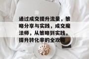 通过成交提升流量,策略分享与实践,成交魔法师,从策略到实践,提升转化率的全攻略 通过成交提升流量,策略分享与实践,成交魔法师,从策略到实践,提升转化率的全攻略
