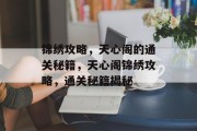 锦绣攻略,天心阁的通关秘籍,天心阁锦绣攻略,通关秘籍揭秘 锦绣攻略,天心阁的通关秘籍,天心阁锦绣攻略,通关秘籍揭秘