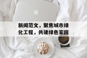 新闻范文,聚焦城市绿化工程,共建绿色家园 新闻范文,聚焦城市绿化工程,共建绿色家园