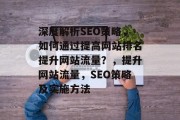 深度解析SEO策略，如何通过提高网站排名提升网站流量？，提升网站流量，SEO策略及实施方法
