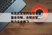 凤泉区营销网站搭建备案全攻略,合规运营,助力企业腾飞 凤泉区营销网站搭建备案全攻略,合规运营,助力企业腾飞