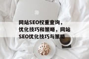 网站SEO权重查询,优化技巧和策略,网站SEO优化技巧与策略 网站SEO权重查询,优化技巧和策略,网站SEO优化技巧与策略