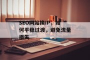 SEO网站换IP,如何平稳过渡,避免流量损失 SEO网站换IP,如何平稳过渡,避免流量损失