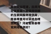 邢台网站搭建,选择河北省邢县一家值得信赖的互联网服务提供商,邢县哪里可以装修出理想网站?河北省邢县哪家网络服务好? 邢台网站搭建,选择河北省邢县一家值得信赖的互联网服务提供商,邢县哪里可以装修出理想网站?河北省邢县哪家网络服务好?