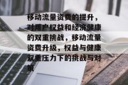 移动流量资费的提升,对用户权益和经济健康的双重挑战,移动流量资费升级,权益与健康双重压力下的挑战与对策
