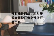 打包插件网站，助力开发者轻松打造个性化打包工具