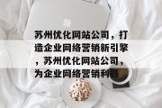 苏州优化网站公司,打造企业网络营销新引擎,苏州优化网站公司,为企业网络营销利器 苏州优化网站公司,打造企业网络营销新引擎,苏州优化网站公司,为企业网络营销利器