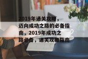 2019年通关攻略,迈向成功之路的必备指南,2019年成功之路必备,通关攻略指南 2019年通关攻略,迈向成功之路的必备指南,2019年成功之路必备,通关攻略指南