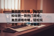 美团游戏攻略，如何轻松玩转一款热门游戏，美团游戏攻略，轻松玩游戏，让你一游遍地！